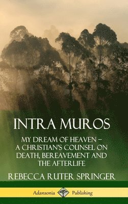 Intra Muros: My Dream of Heaven  A Christians Counsel on Death, Bereavement and the Afterlife (Hardcover) 1