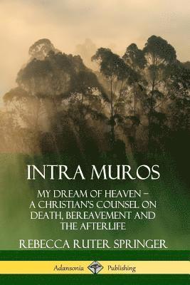 bokomslag Intra Muros: My Dream of Heaven - A Christian's Counsel on Death, Bereavement and the Afterlife