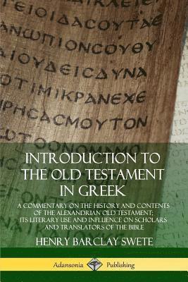 Introduction to the Old Testament in Greek: A Commentary on the History and Contents of the Alexandrian Old Testament; its Literary Use and Influence on Scholars and Translators of the Bible 1