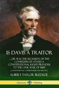 bokomslag Is Davis a Traitor: ?Or Was the Secession of the Confederate States a Constitutional Right Previous to the Civil War of 1861? (Constitutional Commentaries and History)