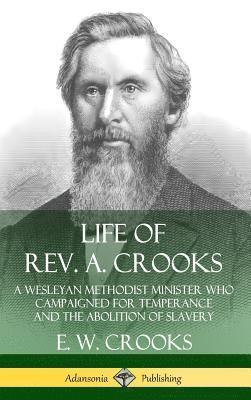 bokomslag Life of Rev. A. Crooks: A Wesleyan Methodist Minister who Campaigned for Temperance and the Abolition of Slavery (Hardcover)