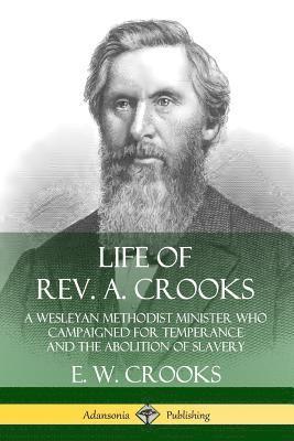 Life of Rev. A. Crooks: A Wesleyan Methodist Minister who Campaigned for Temperance and the Abolition of Slavery