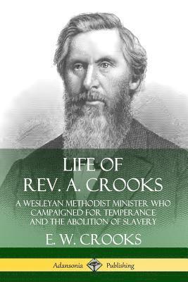 Life of Rev. A. Crooks: A Wesleyan Methodist Minister who Campaigned for Temperance and the Abolition of Slavery 1