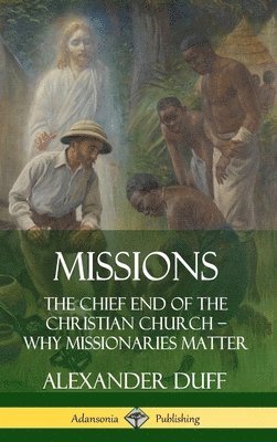 bokomslag Missions: The Chief End of the Christian Church - Why Missionaries Matter (Hardcover)