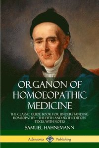 bokomslag Organon of Homoeopathic Medicine: The Classic Guide Book for Understanding Homeopathy  the Fifth and Sixth Edition Texts, with Notes