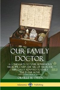 bokomslag Our Family Doctor: A Companion to Our Household Medicine Case; The ABC of Medicine, Especially Adapted to Daily Use in the Home (19th Century Medical History)