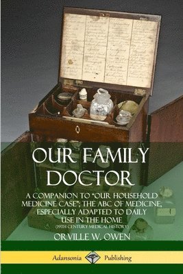 bokomslag Our Family Doctor: A Companion to "Our Household Medicine Case"; The ABC of Medicine, Especially Adapted to Daily Use in the Home (19th Century Medical History)