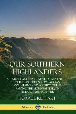 Horace Kephart - Our Southern Highlanders: A History and Narrative of Adventure in the Southern Appalachian Mountains, and a Study of Life Among the Mountaineers in the early 20th Century, Häftad