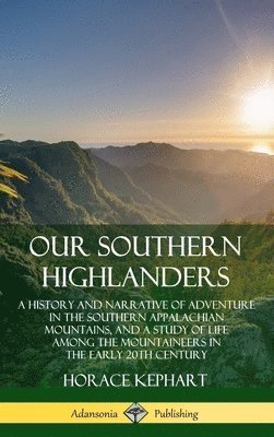 Horace Kephart - Our Southern Highlanders: A History and Narrative of Adventure in the Southern Appalachian Mountains, and a Study of Life Among the Mountaineers in the early 20th Century (Hardcover), Inbunden