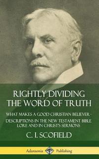 bokomslag Rightly Dividing the Word of Truth: What Makes a Good Christian Believer  Descriptions in the New Testament Bible Lore and in Christs Sermons (Hardcover)