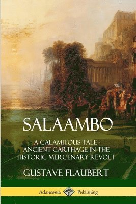 Gustave Flaubert - Salaambo: A Calamitous Tale - Ancient Carthage in the Historic Mercenary Revolt, Häftad
