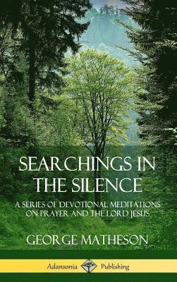 Searchings in the Silence: A Series of Devotional Meditations on Prayer and the Lord Jesus (Hardcover) 1