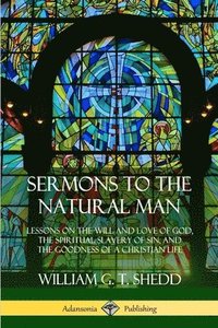 bokomslag Sermons to the Natural Man: Lessons on the Will and Love of God, the Spiritual Slavery of Sin, and the Goodness of a Christian Life