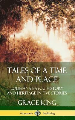 Grace King - Tales of a Time and Place: Louisiana Bayou History and Heritage in Five Stories (Hardcover), Inbunden