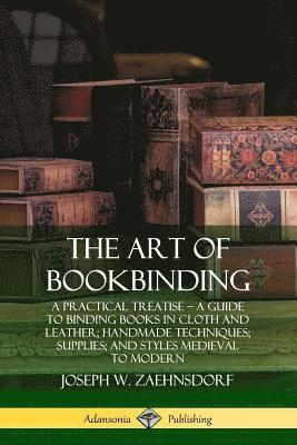 bokomslag The Art of Bookbinding: A Practical Treatise  A Guide to Binding Books in Cloth and Leather; Handmade Techniques; Supplies; and Styles Medieval to Modern