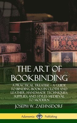 The Art of Bookbinding: A Practical Treatise  A Guide to Binding Books in Cloth and Leather; Handmade Techniques; Supplies; and Styles Medieval to Modern (Hardcover) 1