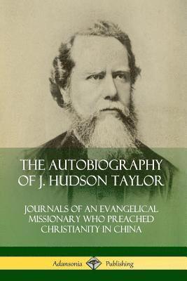 J. Hudson Taylor - Autobiography of J. Hudson Taylor: Journals of an Evangelical Missionary Who Preached Christianity in China, Häftad