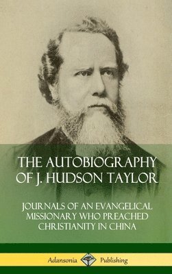J. Hudson Taylor - Autobiography of J. Hudson Taylor: Journals of an Evangelical Missionary Who Preached Christianity in China (Hardcover), Inbunden