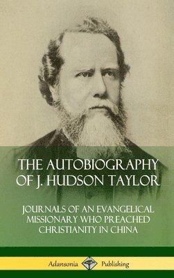 The Autobiography of J. Hudson Taylor: Journals of an Evangelical Missionary Who Preached Christianity in China (Hardcover) 1