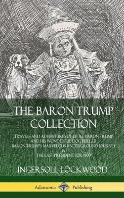 bokomslag Baron Trump Collection: Travels and Adventures of Little Baron Trump and his Wonderful Dog Bulger, Baron Trump's Marvelous Underground Journey & The Last President (or 1900) (Hardcover)