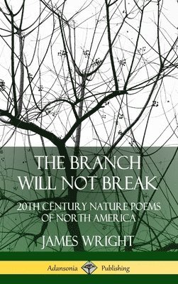 James Wright - Branch Will Not Break: 20th Century Nature Poems of North America (Hardcover), Inbunden
