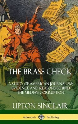 Upton Sinclair - Brass Check: A Study of American Journalism; Evidence and Reasons Behind the Media’s Corruption (Hardcover), Inbunden