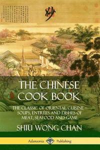 bokomslag The Chinese Cook Book: The Classic of Oriental Cuisine; Soups, Entres and Dishes of Meat, Seafood and Game