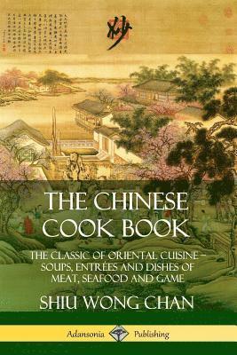 bokomslag Chinese Cook Book: The Classic of Oriental Cuisine; Soups, Entrées and Dishes of Meat, Seafood and Game