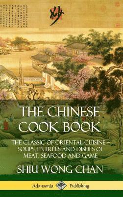 Chinese Cook Book: The Classic of Oriental Cuisine; Soups, Entrées and Dishes of Meat, Seafood and Game (Hardcover) 1
