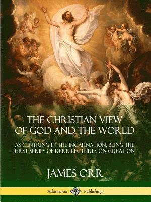 bokomslag The Christian View of God and the World: As Centring in the Incarnation, Being the First Series of Kerr Lectures on Creation