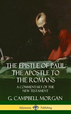 G. Campbell Morgan - Epistle of Paul the Apostle to the Romans: A Commentary of the New Testament (Hardcover), Inbunden