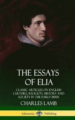 bokomslag The Essays of Elia: Classic Articles on English Culture, Religion, History and Society in the early 1800s (Hardcover)