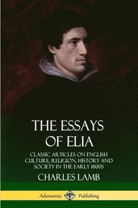 bokomslag The Essays of Elia: Classic Articles on English Culture, Religion, History and Society in the early 1800s