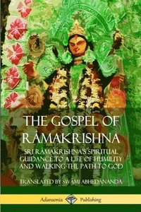 bokomslag The Gospel of Ramakrishna: Sri Ramakrishnas Spiritual Guidance to a Life of Humility and Walking the Path to God