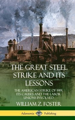 bokomslag Great Steel Strike and Its Lessons: The American Strike of 1919, its Causes and the Labor Unions Involved (Hardcover)