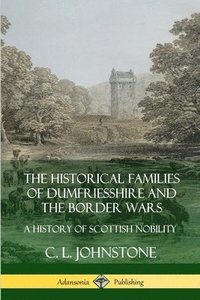bokomslag The Historical Families of Dumfriesshire and the Border Wars: A History of Scottish Nobility