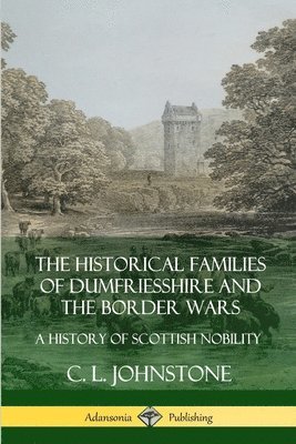 C. L. Johnstone - Historical Families of Dumfriesshire and the Border Wars: A History of Scottish Nobility, Häftad