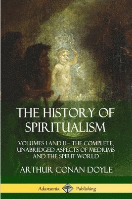 bokomslag History of Spiritualism: Volumes I and II - The Complete, Unabridged Aspects of Mediums and the Spirit World