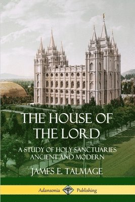 James E. Talmage - House of the Lord: A Study of Holy Sanctuaries Ancient and Modern, Häftad