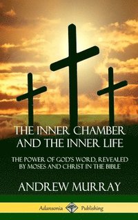 bokomslag The Inner Chamber and the Inner Life: The Power of Gods Word, Revealed by Moses and Christ in the Bible (Hardcover)
