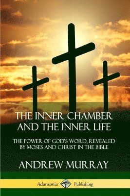 bokomslag The Inner Chamber and the Inner Life: The Power of Gods Word, Revealed by Moses and Christ in the Bible