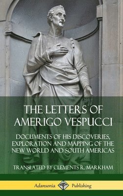 The Letters of Amerigo Vespucci: Documents of his Discoveries, Exploration and Mapping of the New World and South Americas (Hardcover) 1