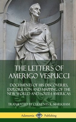 Letters of Amerigo Vespucci: Documents of his Discoveries, Exploration and Mapping of the New World and South Americas (Hardcover)