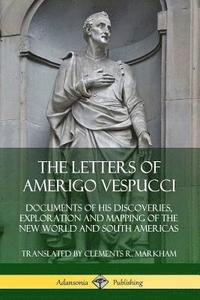 bokomslag The Letters of Amerigo Vespucci: Documents of his Discoveries, Exploration and Mapping of the New World and South Americas
