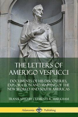 Amerigo Vespucci, Clements R. Markham - Letters of Amerigo Vespucci: Documents of his Discoveries, Exploration and Mapping of the New World and South Americas, Häftad