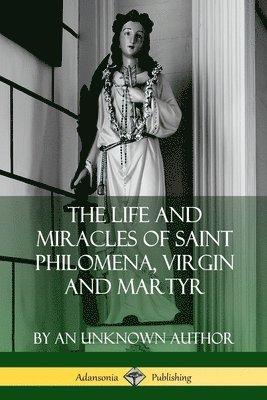 The Life and Miracles of Saint Philomena, Virgin and Martyr 1