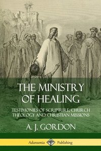 bokomslag The Ministry of Healing: Testimonies of Scripture, Church Theology and Christian Missions