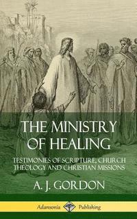 bokomslag The Ministry of Healing: Testimonies of Scripture, Church Theology and Christian Missions (Hardcover)