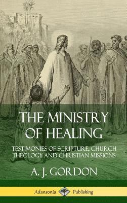 The Ministry of Healing: Testimonies of Scripture, Church Theology and Christian Missions (Hardcover) 1