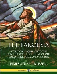 bokomslag The Parousia: A Critical Inquiry into the New Testament Doctrine of Our Lord Christ's Second Coming